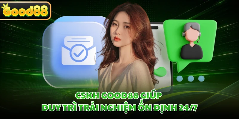 CSKH GOOD88 - Cam Kết Hỗ Trợ Thành Viên 24/7 Nhanh Chóng 1 CSKH GOOD88 giúp duy trì trải nghiệm ổn định 24/7